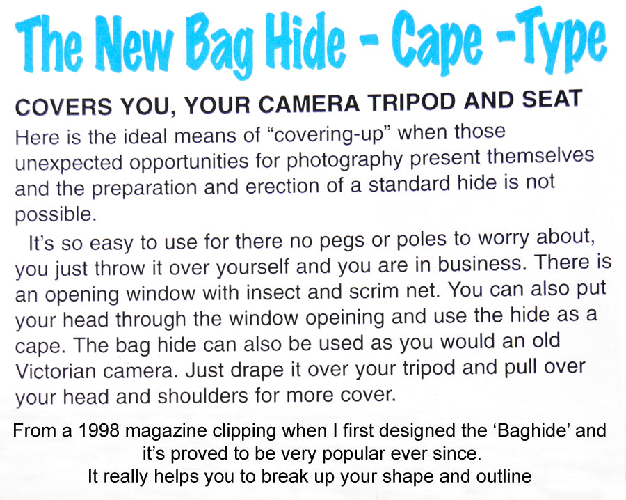 A quick use wildlife camouflage hide to break up your shape and outline. Will cover you, your camera, tripod and seat. Easy to use, just throw it over yourself or have it draped over your camera and tripod. No poles or pegs to worry about. Rolls up to fit in camera bag or rucksack.